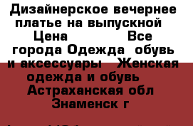 Дизайнерское вечернее платье на выпускной › Цена ­ 11 000 - Все города Одежда, обувь и аксессуары » Женская одежда и обувь   . Астраханская обл.,Знаменск г.